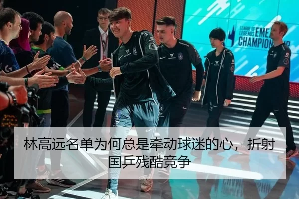 林高远名单为何总是牵动球迷的心，折射国乒残酷竞争