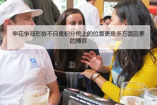 申花争冠形势不只是积分榜上的位置更是多方面因素的博弈