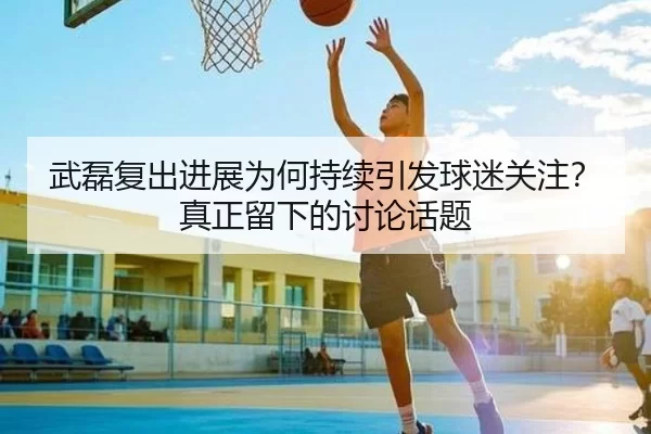 武磊复出进展为何持续引发球迷关注？真正留下的讨论话题